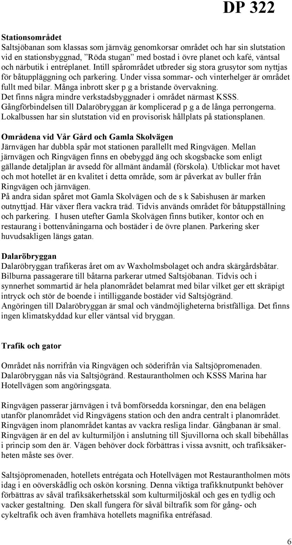 Många inbrott sker p g a bristande övervakning. Det finns några mindre verkstadsbyggnader i området närmast KSSS. Gångförbindelsen till Dalaröbryggan är komplicerad p g a de långa perrongerna.