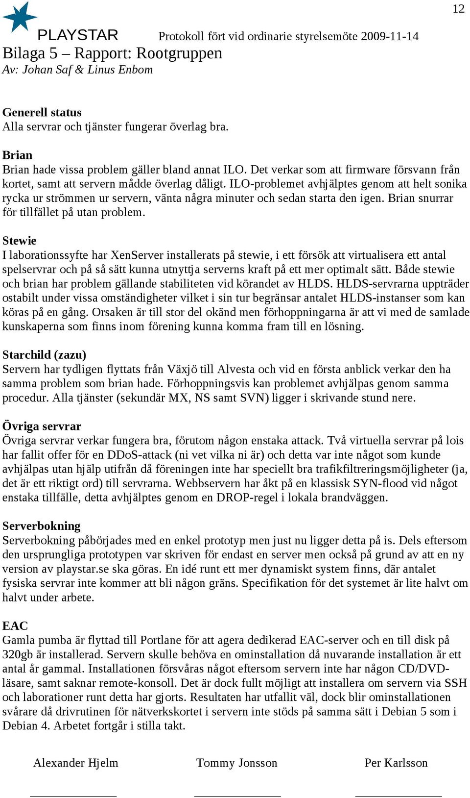 ILO-problemet avhjälptes genom att helt sonika rycka ur strömmen ur servern, vänta några minuter och sedan starta den igen. Brian snurrar för tillfället på utan problem.