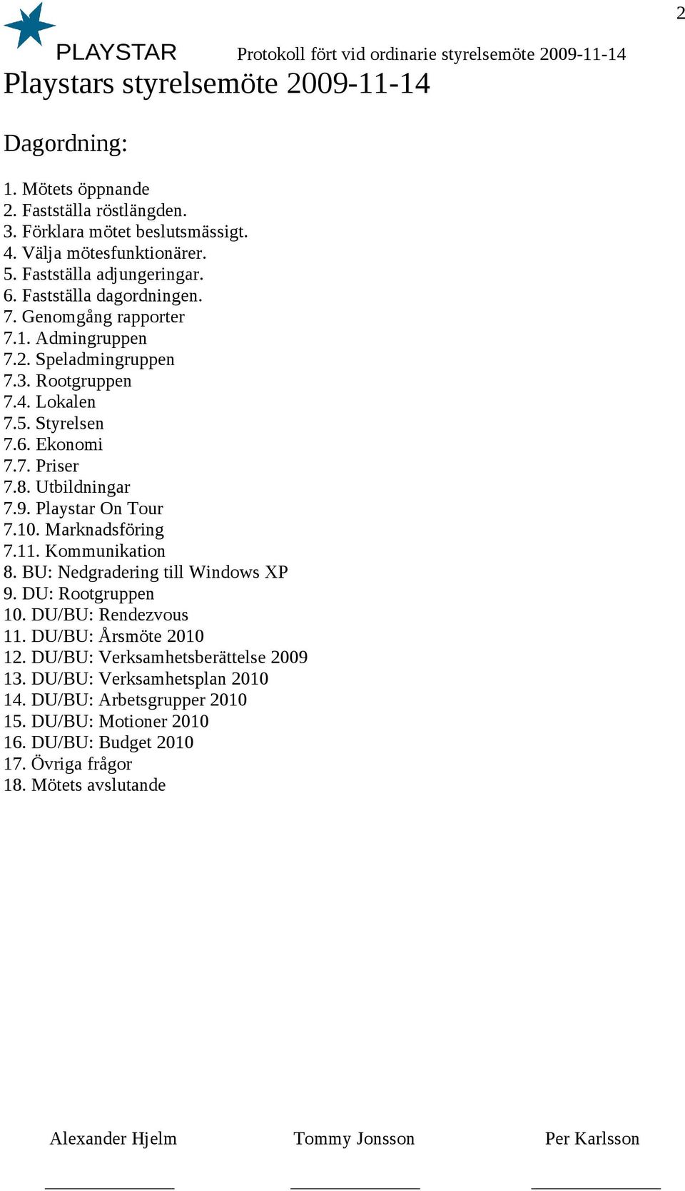 8. Utbildningar 7.9. Playstar On Tour 7.10. Marknadsföring 7.11. Kommunikation 8. BU: Nedgradering till Windows XP 9. DU: Rootgruppen 10. DU/BU: Rendezvous 11.