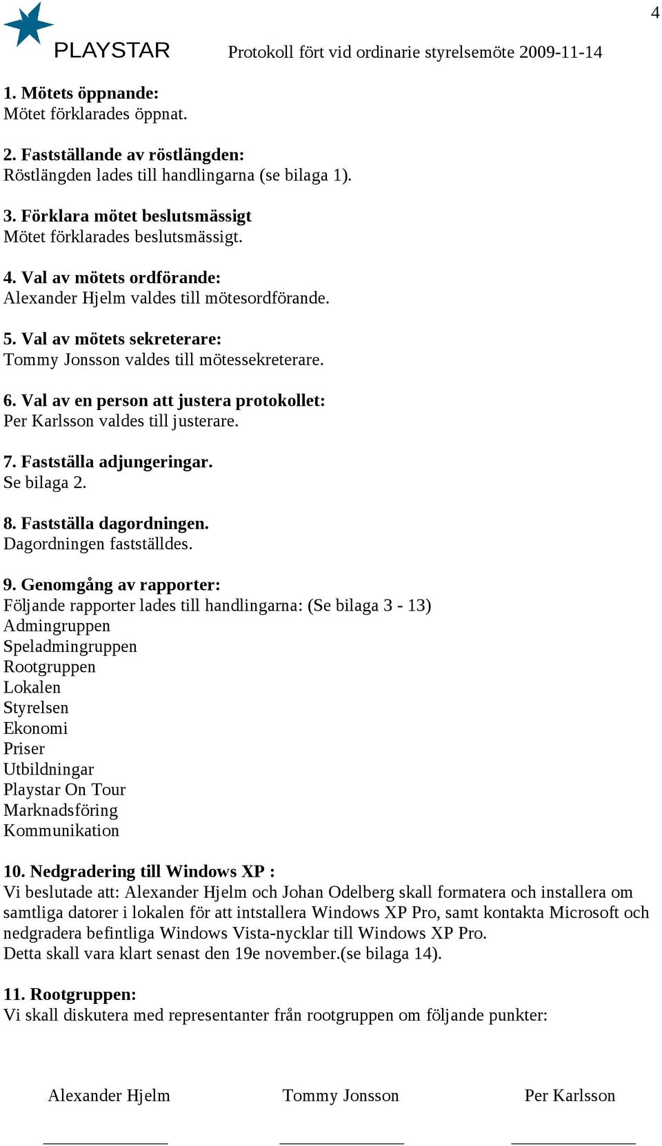 Val av en person att justera protokollet: Per Karlsson valdes till justerare. 7. Fastställa adjungeringar. Se bilaga 2. 8. Fastställa dagordningen. Dagordningen fastställdes. 9.