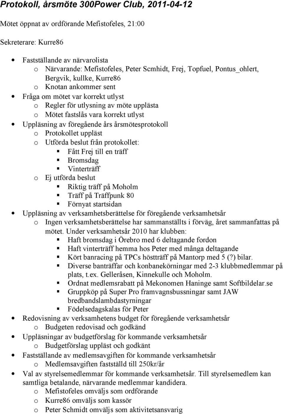 föregående års årsmötesprotokoll o Protokollet uppläst o Utförda beslut från protokollet: Fått Frej till en träff Bromsdag Vinterträff o Ej utförda beslut Riktig träff på Moholm Träff på Träffpunk 80