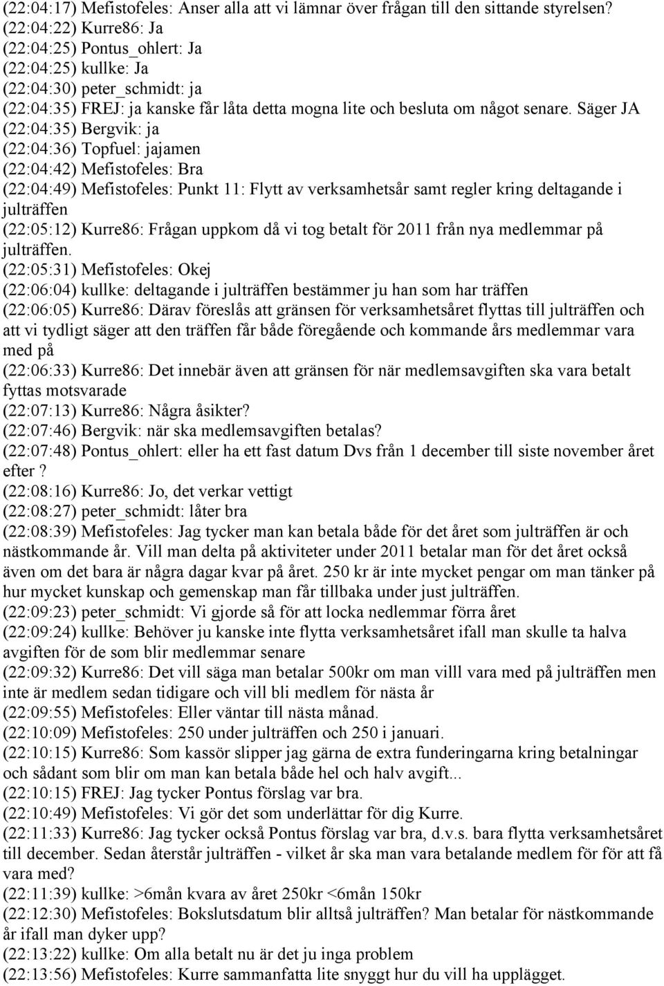 Säger JA (22:04:35) Bergvik: ja (22:04:36) Topfuel: jajamen (22:04:42) Mefistofeles: Bra (22:04:49) Mefistofeles: Punkt 11: Flytt av verksamhetsår samt regler kring deltagande i julträffen (22:05:12)