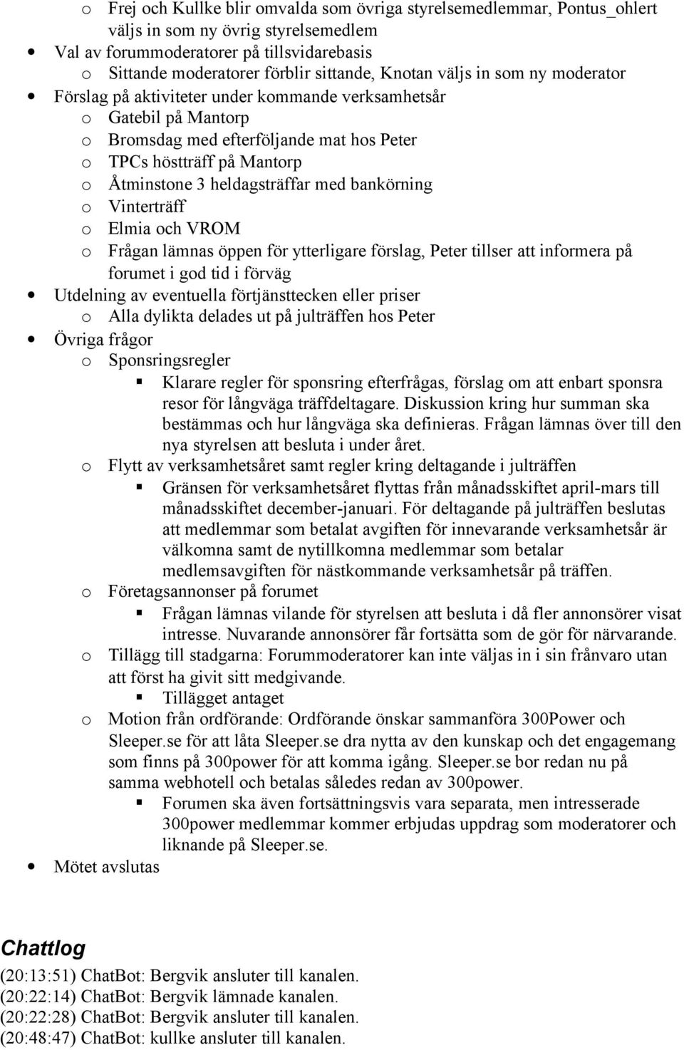 heldagsträffar med bankörning o Vinterträff o Elmia och VROM o Frågan lämnas öppen för ytterligare förslag, Peter tillser att informera på forumet i god tid i förväg Utdelning av eventuella