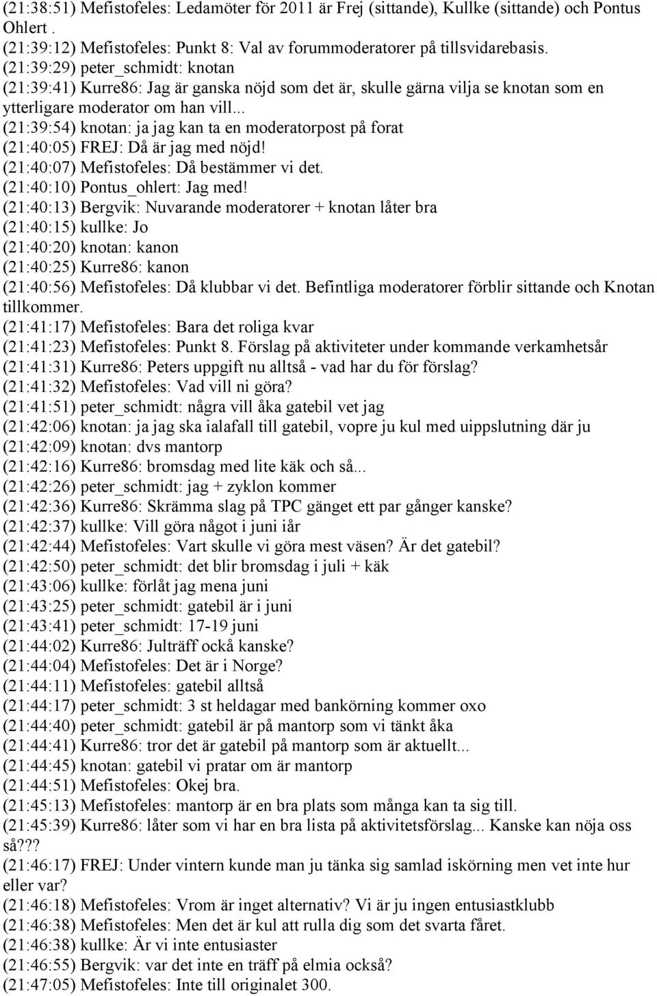 .. (21:39:54) knotan: ja jag kan ta en moderatorpost på forat (21:40:05) FREJ: Då är jag med nöjd! (21:40:07) Mefistofeles: Då bestämmer vi det. (21:40:10) Pontus_ohlert: Jag med!