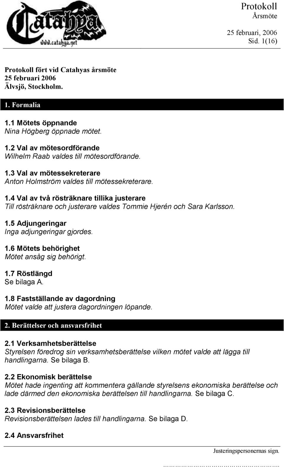 1.6 Mötets behörighet Mötet ansåg sig behörigt. 1.7 Röstlängd Se bilaga A. 1.8 Fastställande av dagordning Mötet valde att justera dagordningen löpande. 2. Berättelser och ansvarsfrihet 2.