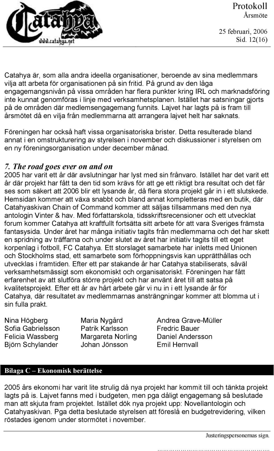 Istället har satsningar gjorts på de områden där medlemsengagemang funnits. Lajvet har lagts på is fram årsmötet då en vilja från medlemmarna att arrangera lajvet helt har saknats.
