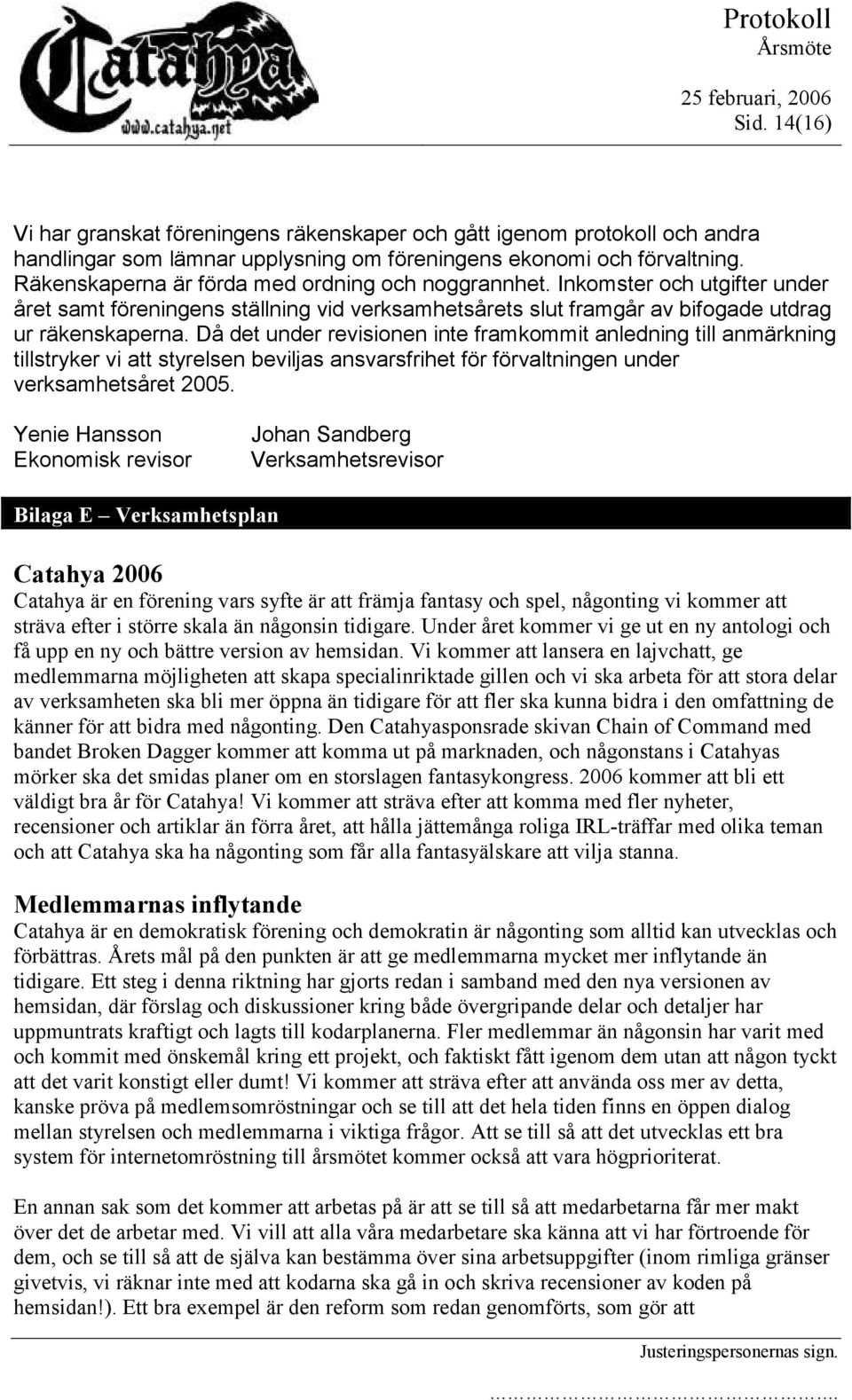 Då det under revisionen inte framkommit anledning anmärkning stryker vi att styrelsen beviljas ansvarsfrihet för förvaltningen under verksamhetsåret 2005.