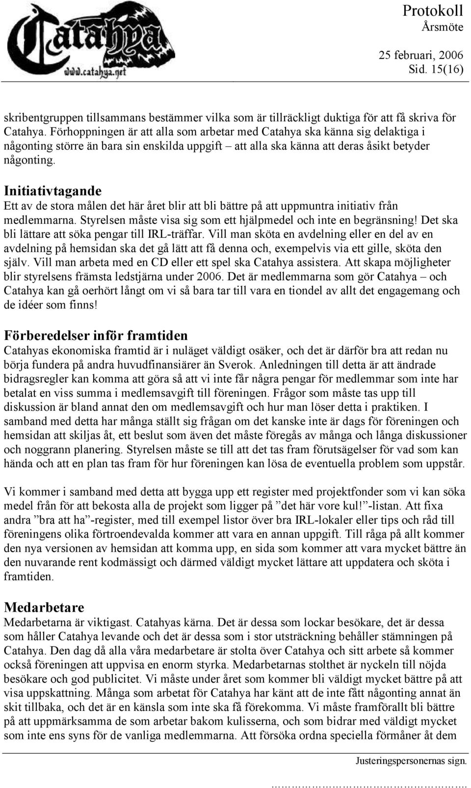 Initiativtagande Ett av de stora målen det här året blir att bli bättre på att uppmuntra initiativ från medlemmarna. Styrelsen måste visa sig som ett hjälpmedel och inte en begränsning!