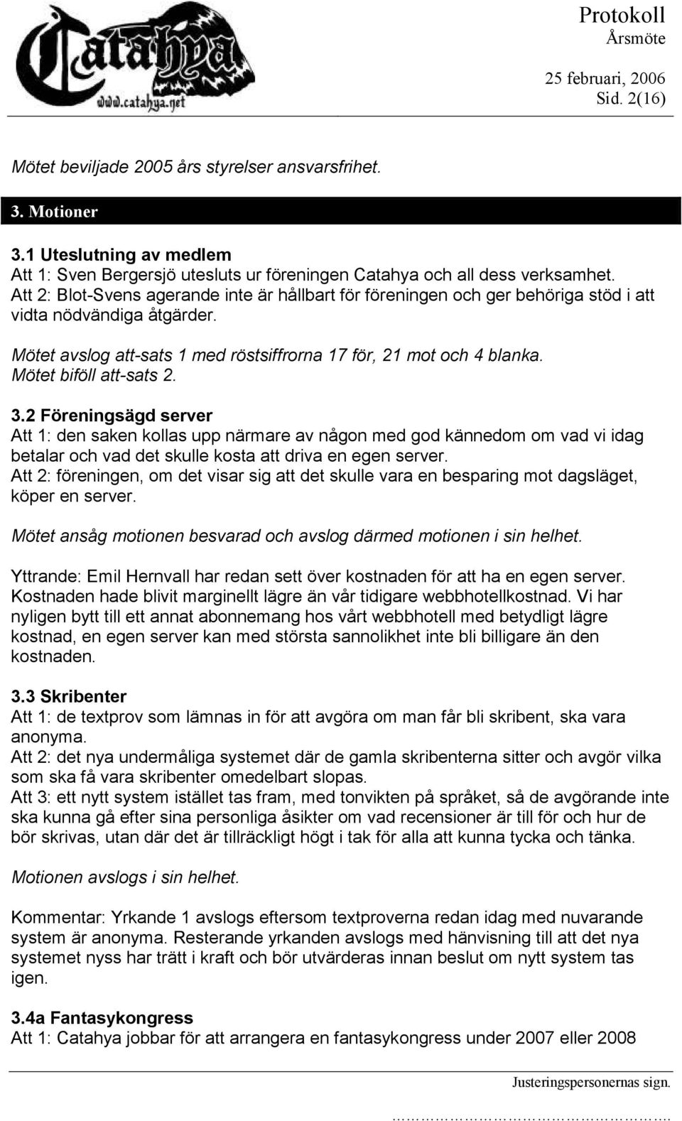 Mötet biföll att-sats 2. 3.2 Föreningsägd server Att 1: den saken kollas upp närmare av någon med god kännedom om vad vi idag betalar och vad det skulle kosta att driva en egen server.