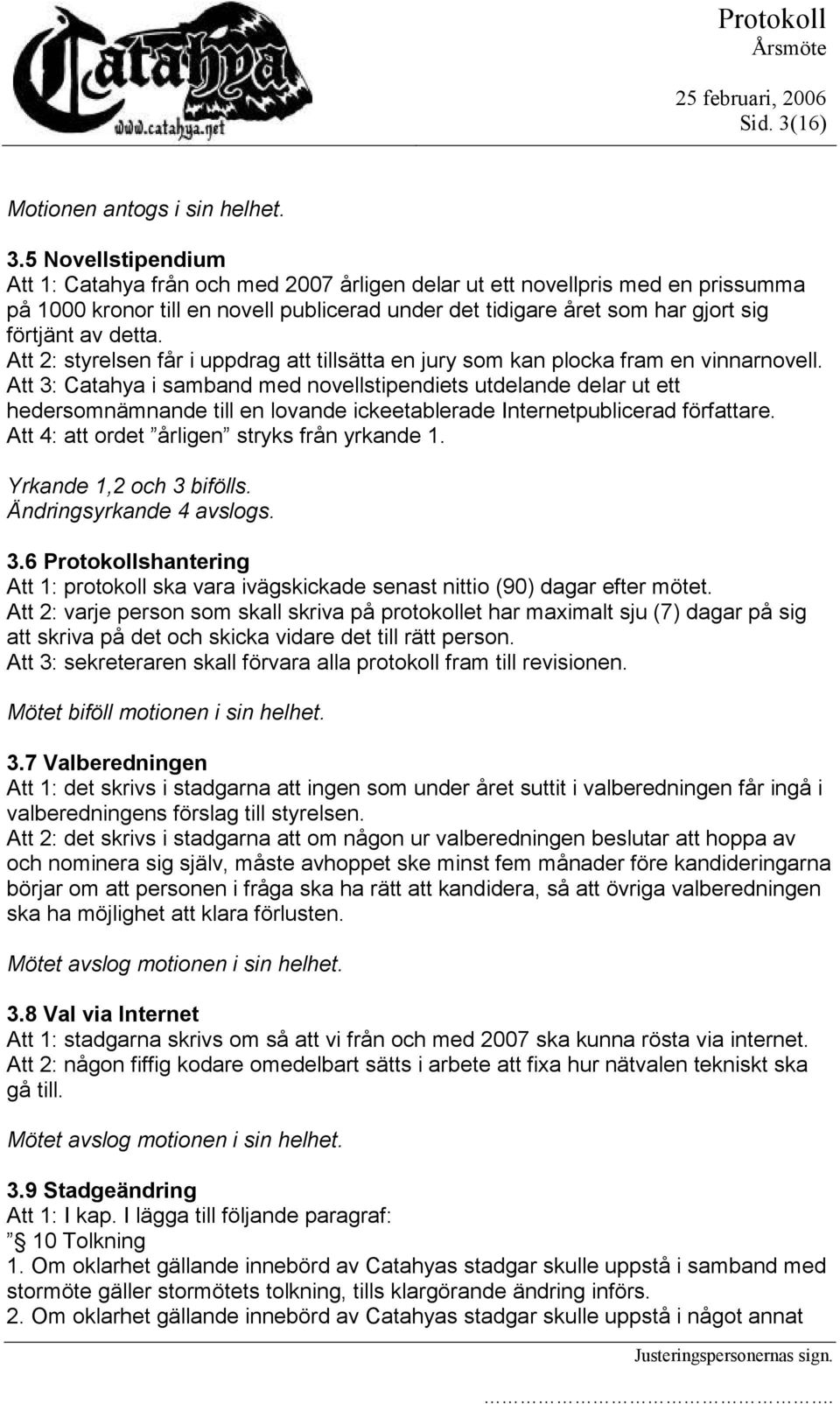 5 Novellstipendium Att 1: Catahya från och med 2007 årligen delar ut ett novellpris med en prissumma på 1000 kronor en novell publicerad under det tidigare året som har gjort sig förtjänt av detta.