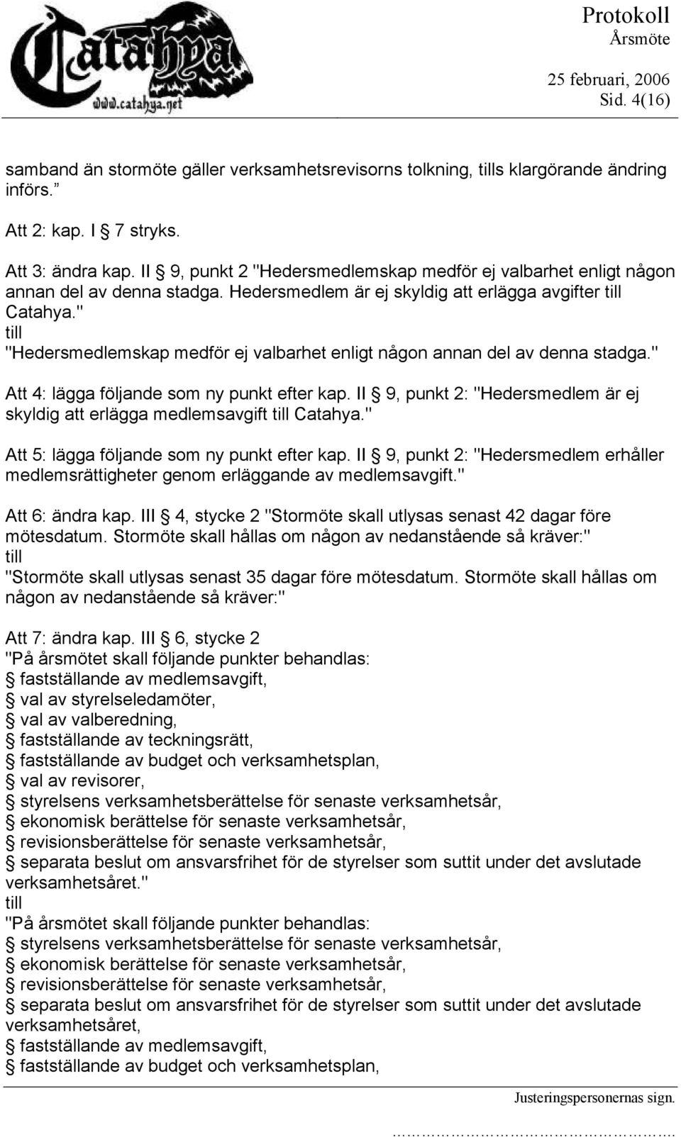 " "Hedersmedlemskap medför ej valbarhet enligt någon annan del av denna stadga." Att 4: lägga följande som ny punkt efter kap.