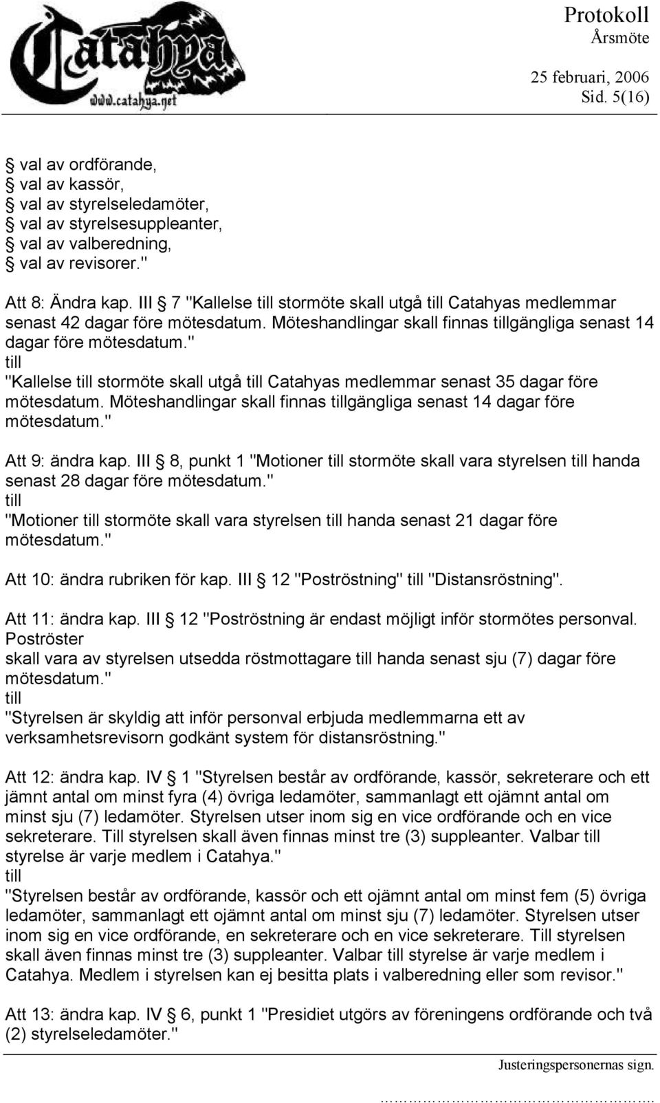 " "Kallelse stormöte skall utgå Catahyas medlemmar senast 35 dagar före mötesdatum. Möteshandlingar skall finnas gängliga senast 14 dagar före mötesdatum." Att 9: ändra kap.