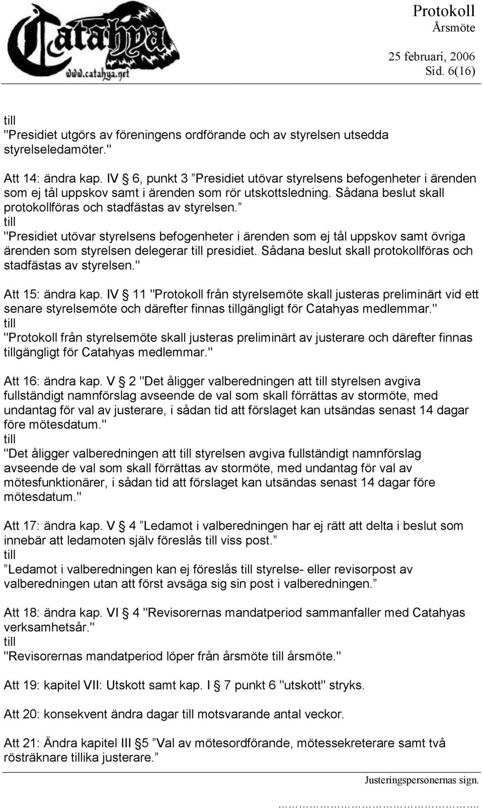 "Presidiet utövar styrelsens befogenheter i ärenden som ej tål uppskov samt övriga ärenden som styrelsen delegerar presidiet. Sådana beslut skall protokollföras och stadfästas av styrelsen.