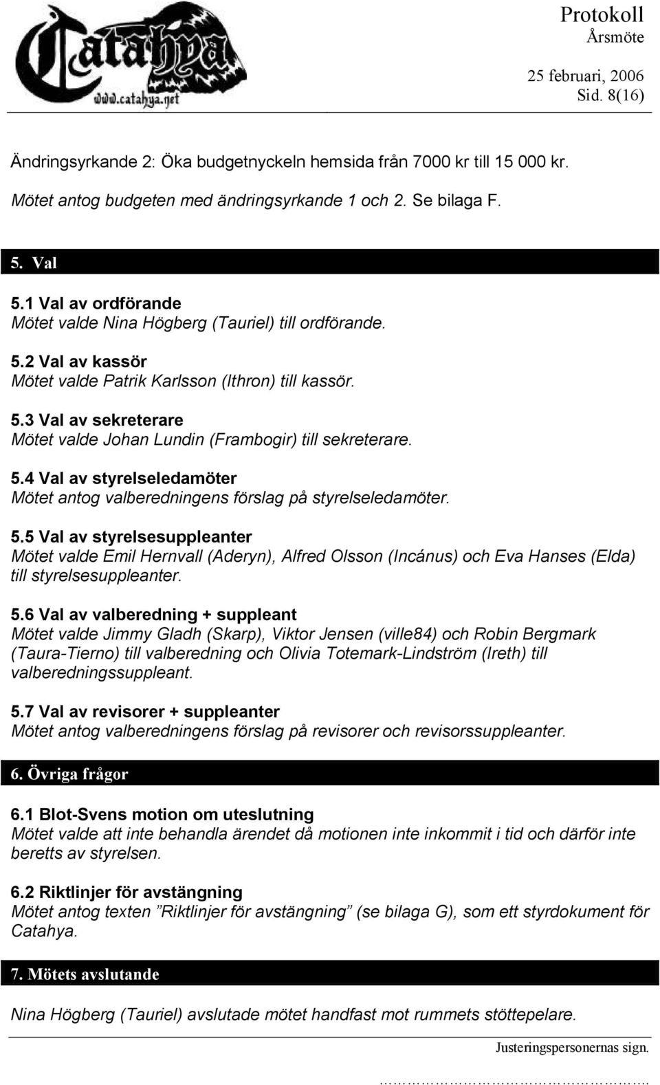 5.4 Val av styrelseledamöter Mötet antog valberedningens förslag på styrelseledamöter. 5.
