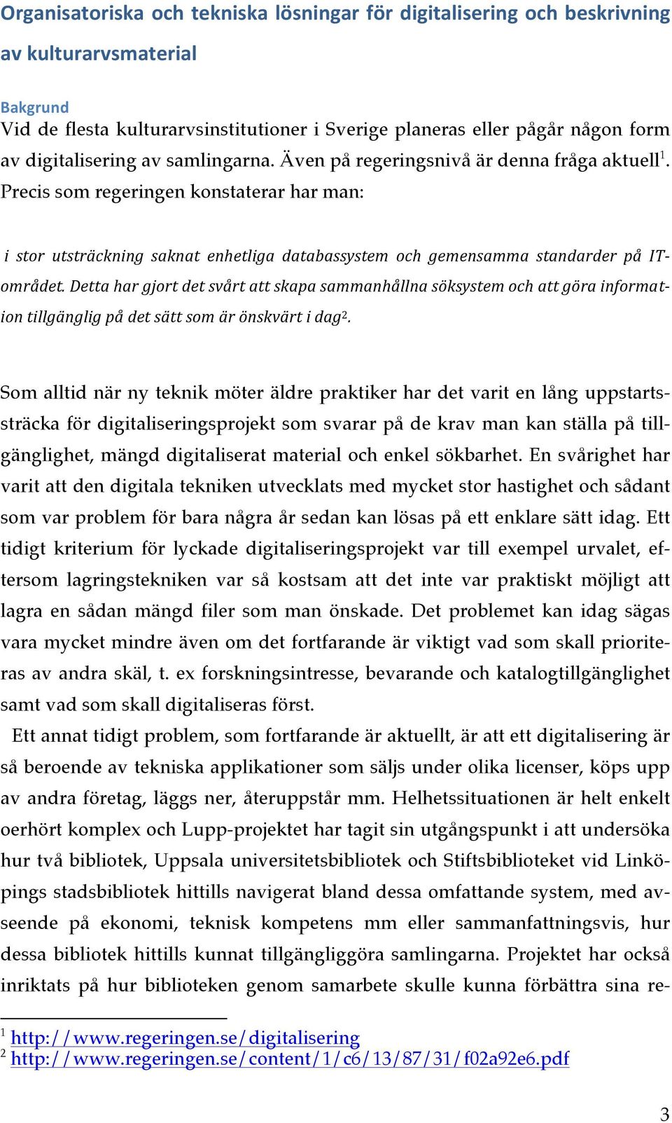 Precis som regeringen konstaterar har man: i stor utsträckning saknat enhetliga databassystem och gemensamma standarder på IT- området.