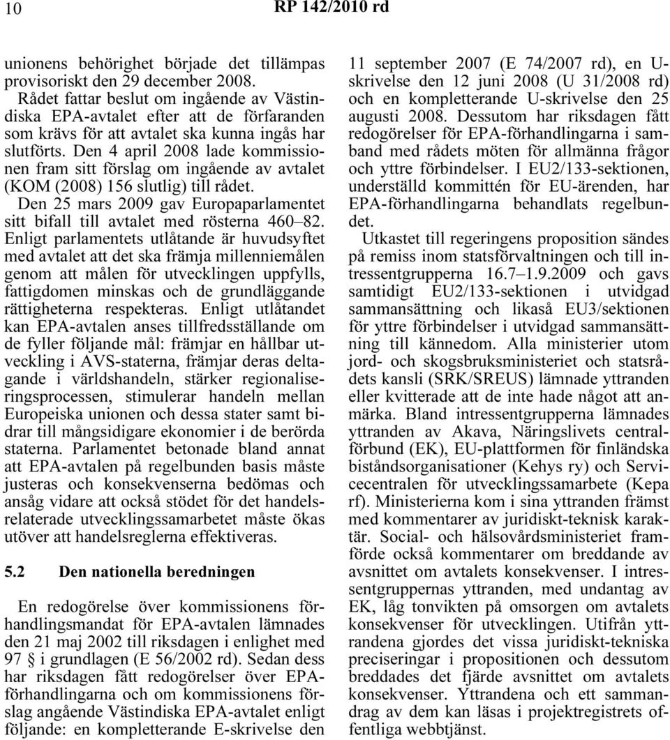 Den 4 april 2008 lade kommissionen fram sitt förslag om ingående av avtalet (KOM (2008) 156 slutlig) till rådet. Den 25 mars 2009 gav Europaparlamentet sitt bifall till avtalet med rösterna 460 82.