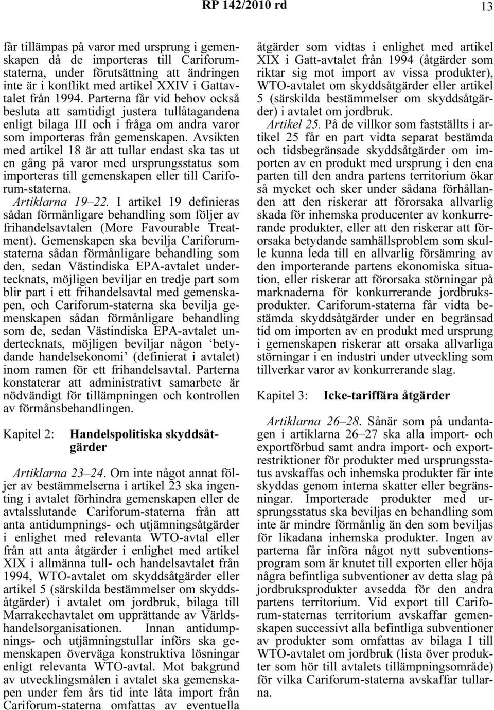 Avsikten med artikel 18 är att tullar endast ska tas ut en gång på varor med ursprungsstatus som importeras till gemenskapen eller till Cariforum-staterna. Artiklarna 19 22.