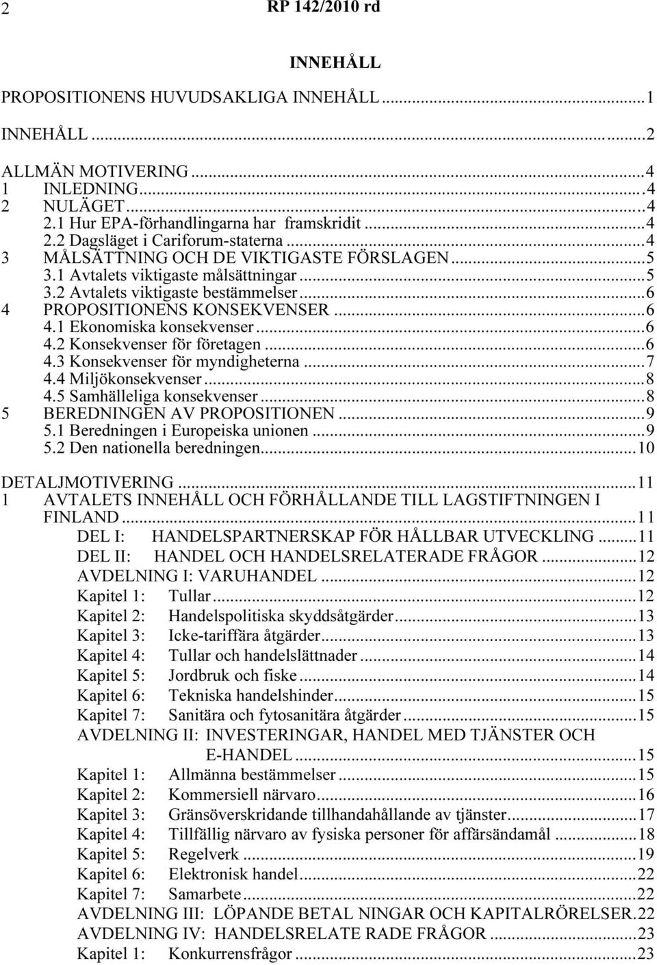 ..6 4.3 Konsekvenser för myndigheterna...7 4.4 Miljökonsekvenser...8 4.5 Samhälleliga konsekvenser...8 5 BEREDNINGEN AV PROPOSITIONEN...9 5.1 Beredningen i Europeiska unionen...9 5.2 Den nationella beredningen.