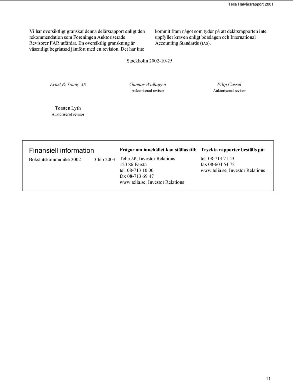 Det har inte kommit fram något som tyder på att delårsrapporten inte uppfyller kraven enligt börslagen och International Accounting Standards (IAS).