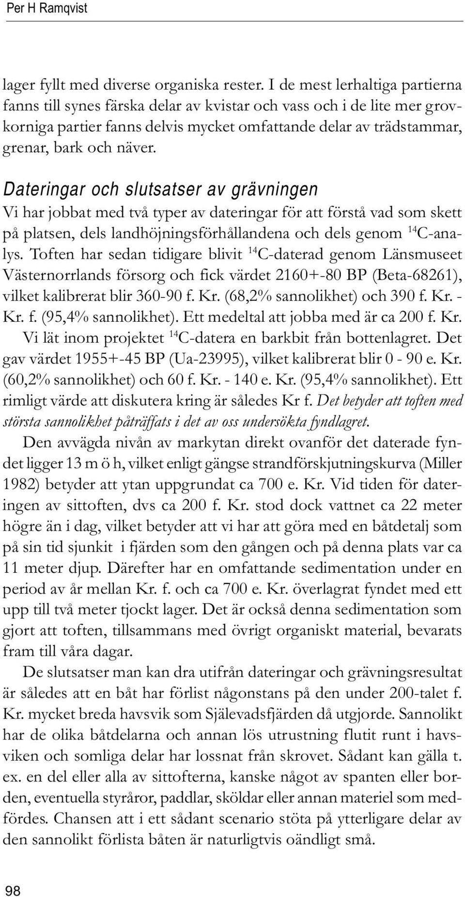 Dateringar och slutsatser av grävningen Vi har jobbat med två typer av dateringar för att förstå vad som skett på platsen, dels landhöjningsförhållandena och dels genom 14 C-analys.