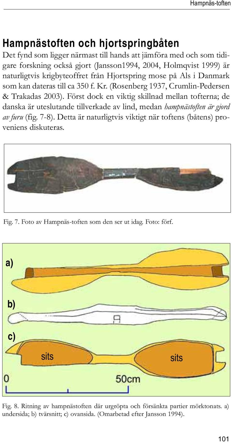 Först dock en viktig skillnad mellan tofterna; de danska är uteslutande tillverkade av lind, medan hampnästoften är gjord av furu (fig. 7-8).