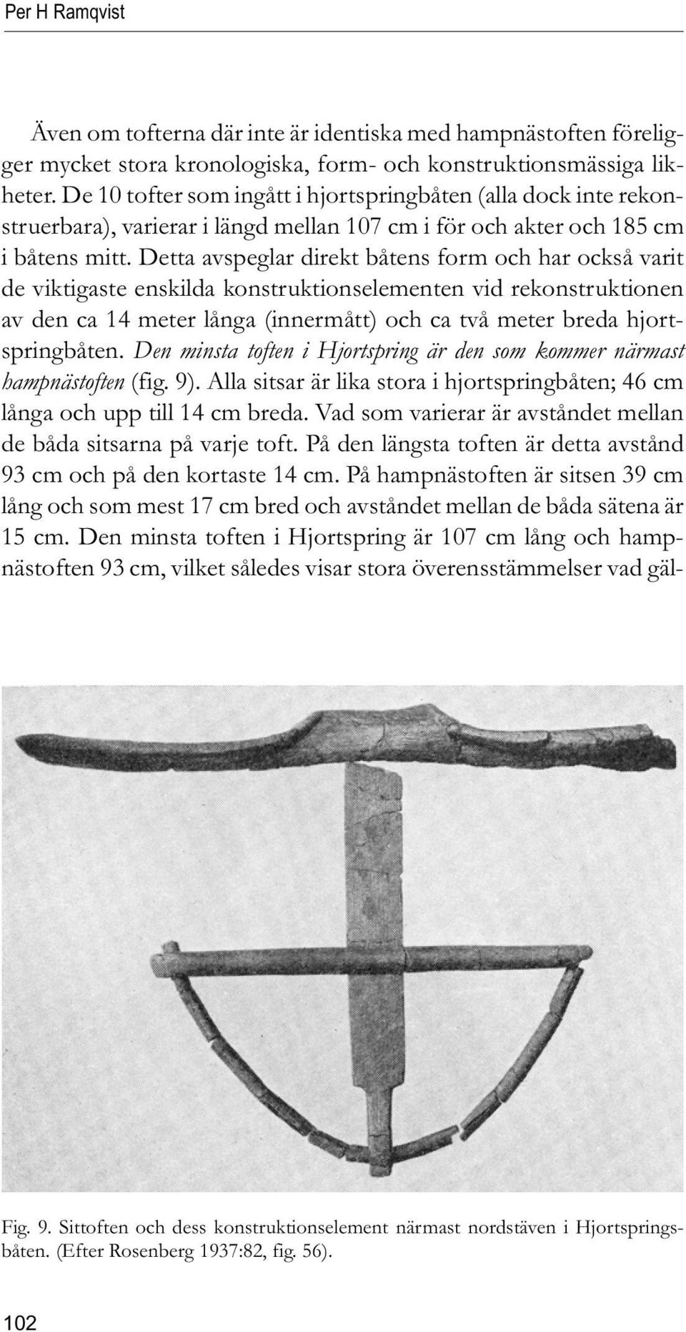 Detta avspeglar direkt båtens form och har också varit de viktigaste enskilda konstruktionselementen vid rekonstruktionen av den ca 14 meter långa (innermått) och ca två meter breda hjortspringbåten.
