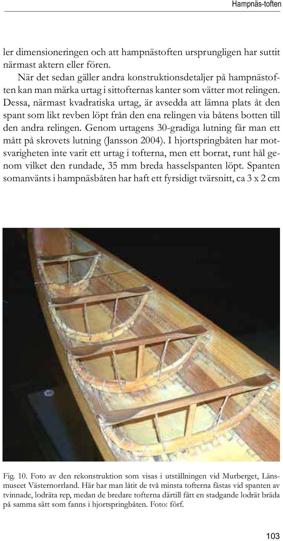 Dessa, närmast kvadratiska urtag, är avsedda att lämna plats åt den spant som likt revben löpt från den ena relingen via båtens botten till den andra relingen.