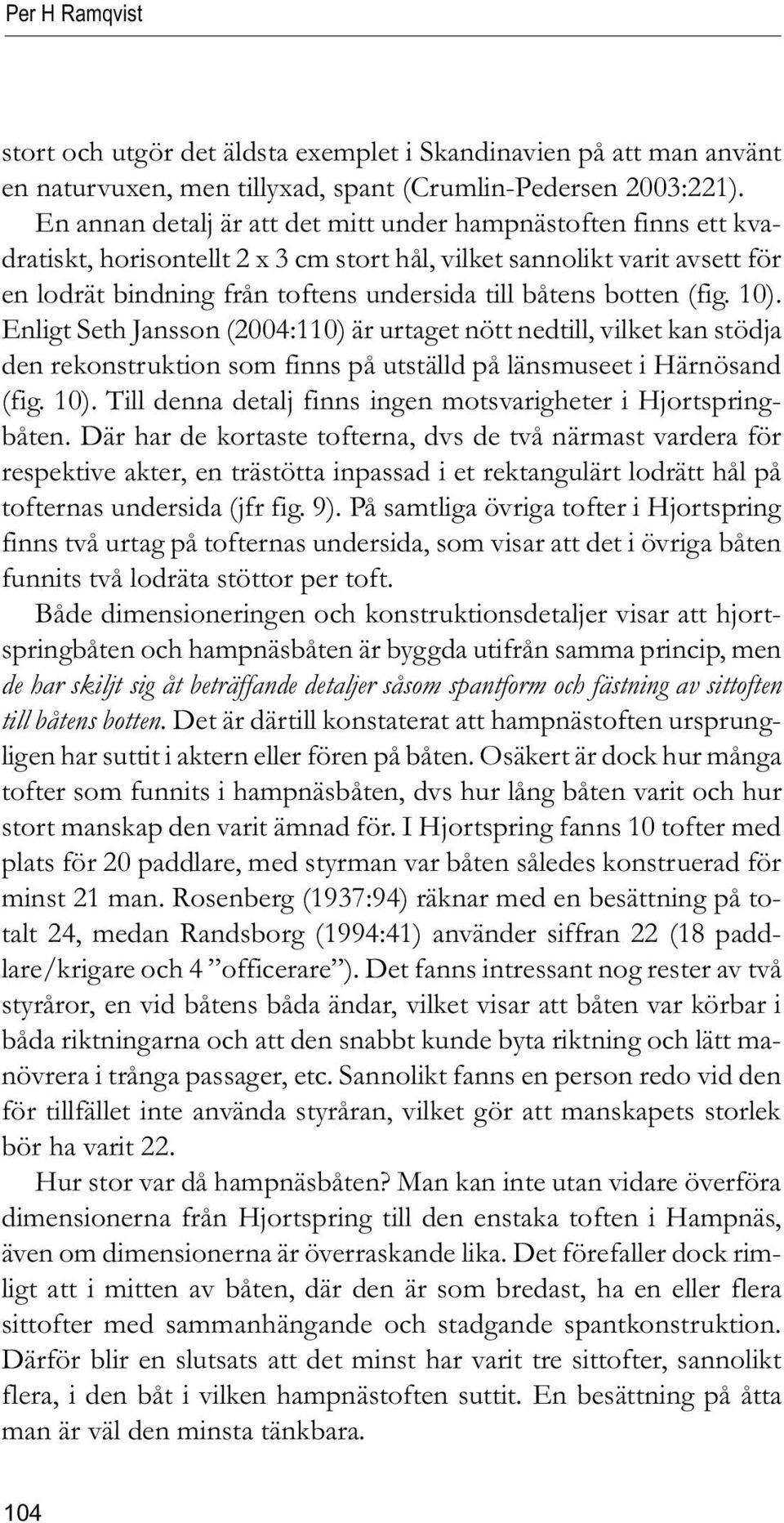 botten (fig. 10). Enligt Seth Jansson (2004:110) är urtaget nött nedtill, vilket kan stödja den rekonstruktion som finns på utställd på länsmuseet i Härnösand (fig. 10). Till denna detalj finns ingen motsvarigheter i Hjortspringbåten.