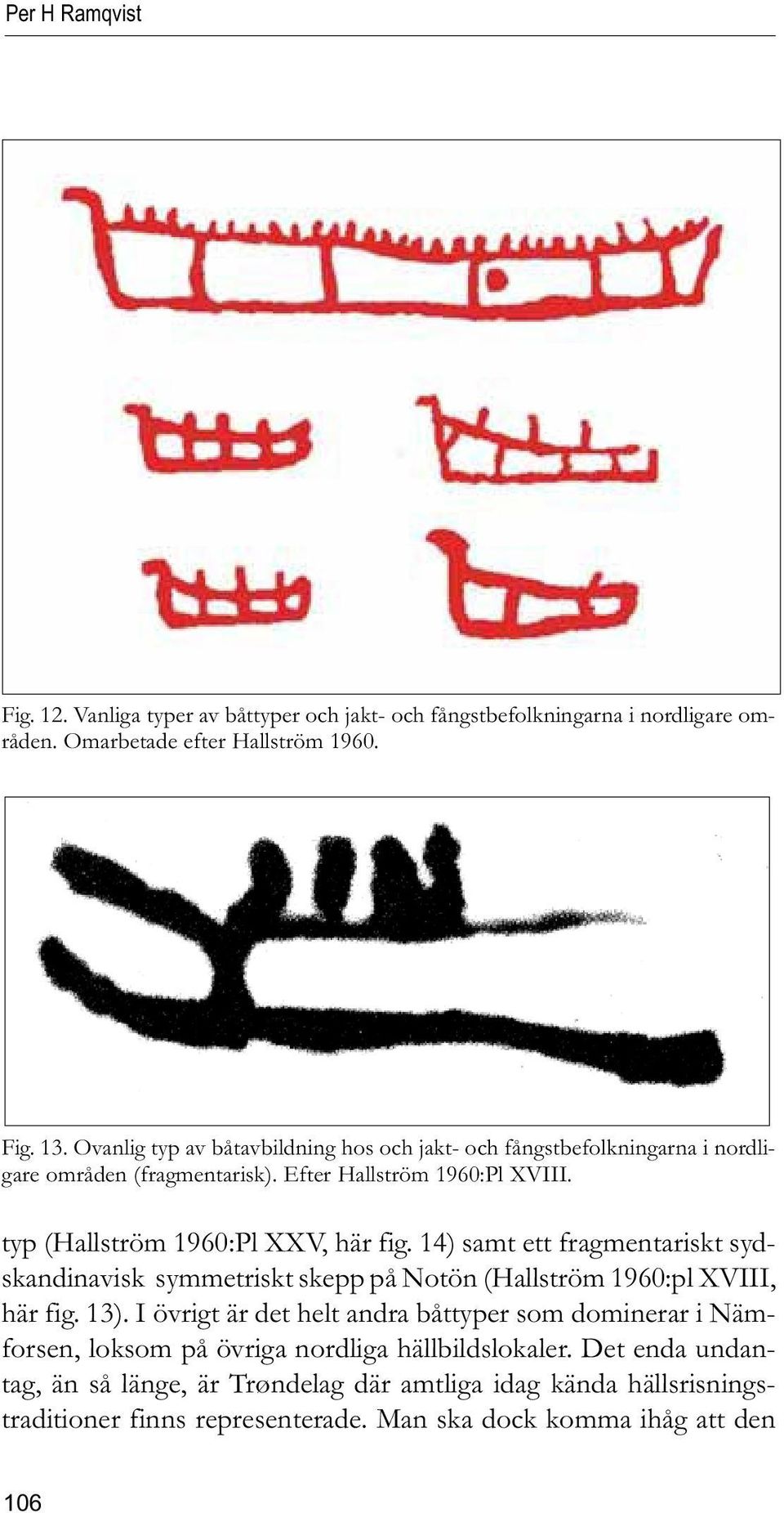 14) samt ett fragmentariskt sydskandinavisk symmetriskt skepp på Notön (Hallström 1960:pl XVIII, här fig. 13).