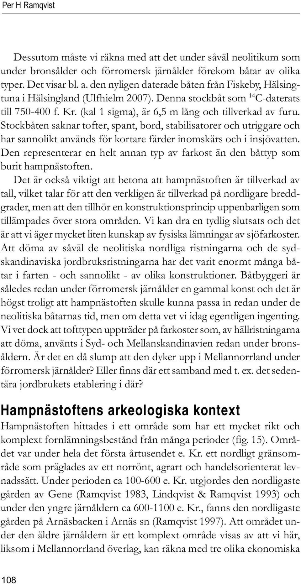 Stockbåten saknar tofter, spant, bord, stabilisatorer och utriggare och har sannolikt används för kortare färder inomskärs och i insjövatten.