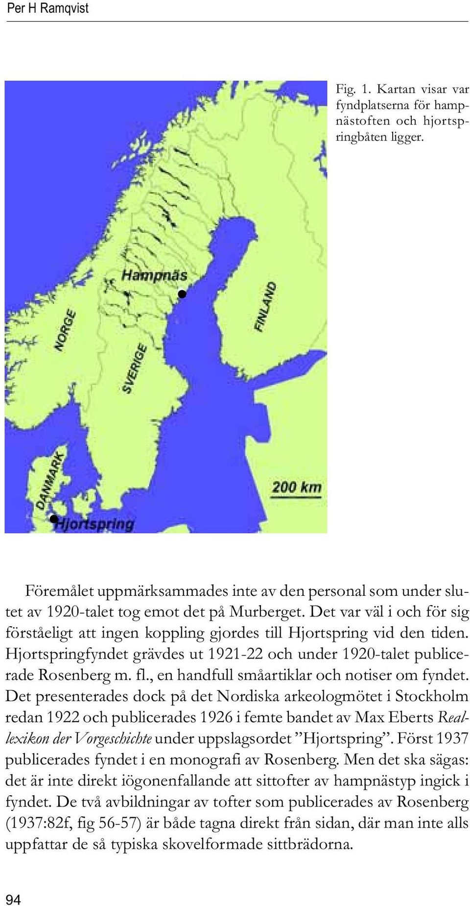 Det var väl i och för sig förståeligt att ingen koppling gjordes till Hjortspring vid den tiden. Hjortspringfyndet grävdes ut 1921-22 och under 1920-talet publicerade Rosenberg m. fl.