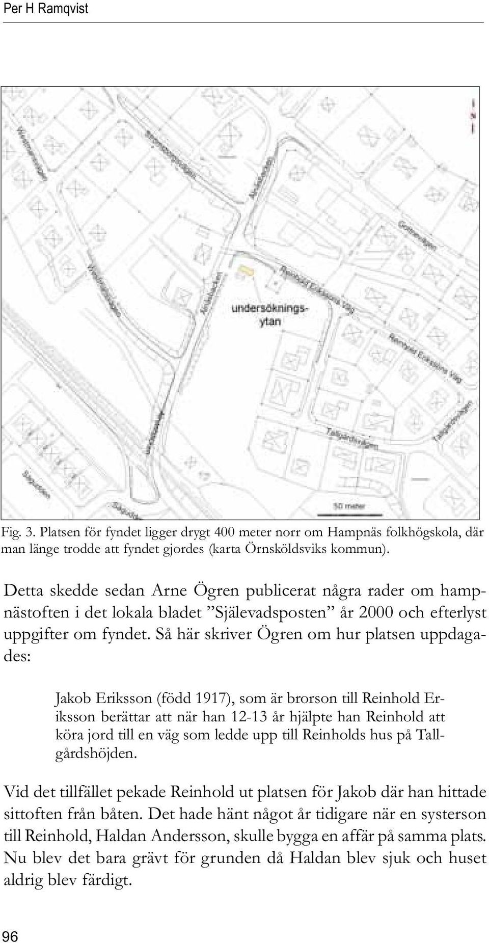 Så här skriver Ögren om hur platsen uppdagades: Jakob Eriksson (född 1917), som är brorson till Reinhold Eriksson berättar att när han 12-13 år hjälpte han Reinhold att köra jord till en väg som