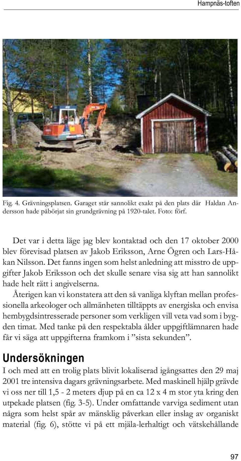 Det fanns ingen som helst anledning att misstro de uppgifter Jakob Eriksson och det skulle senare visa sig att han sannolikt hade helt rätt i angivelserna.
