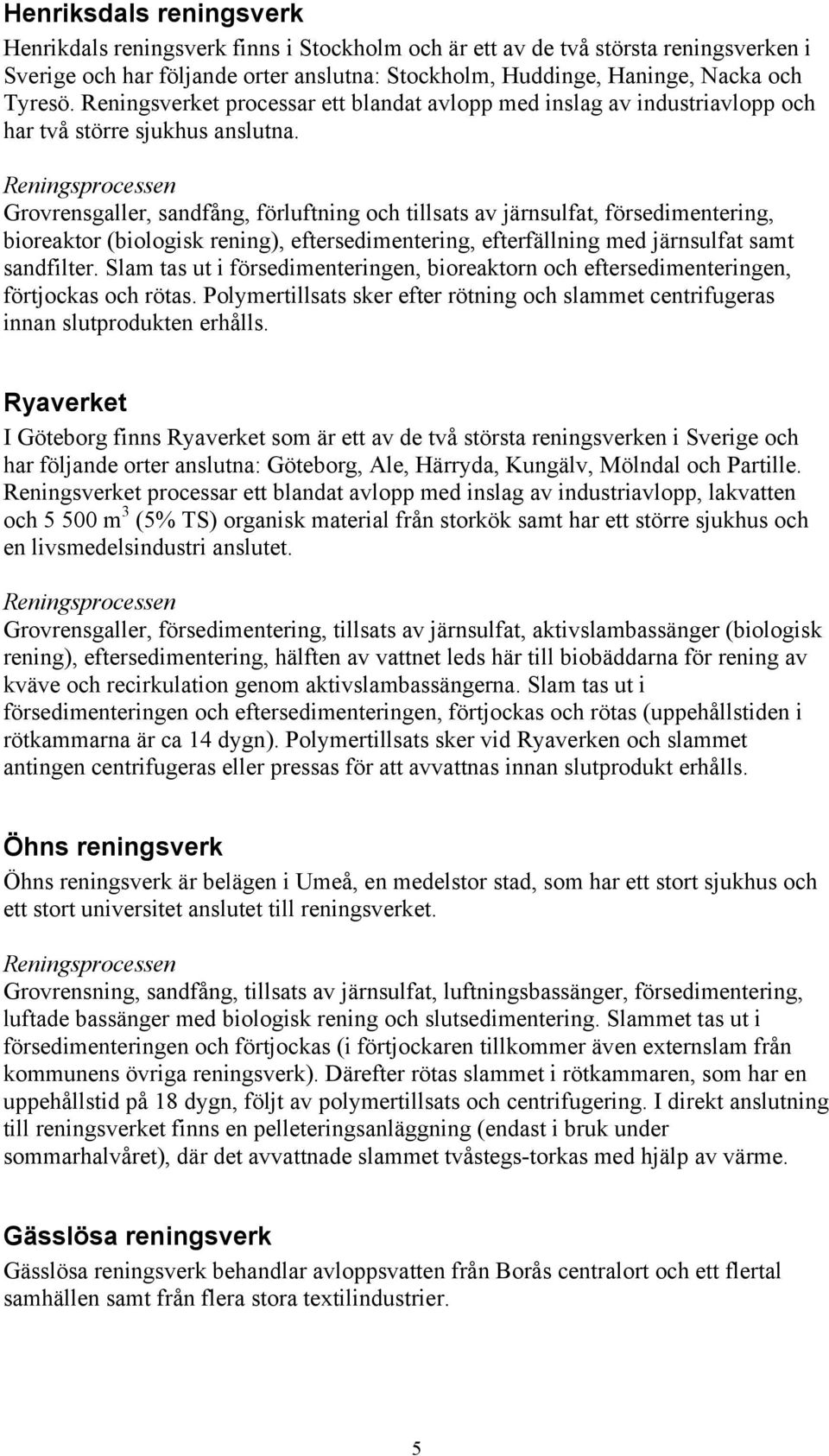 Reningsprocessen Grovrensgaller, sandfång, förluftning och tillsats av järnsulfat, försedimentering, bioreaktor (biologisk rening), eftersedimentering, efterfällning med järnsulfat samt sandfilter.