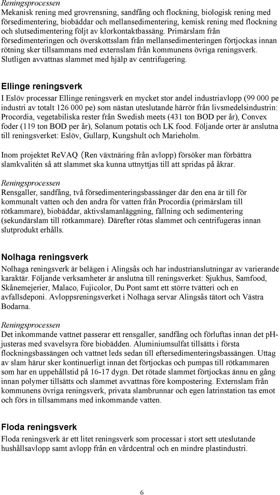 Primärslam från försedimenteringen och överskottsslam från mellansedimenteringen förtjockas innan rötning sker tillsammans med externslam från kommunens övriga reningsverk.