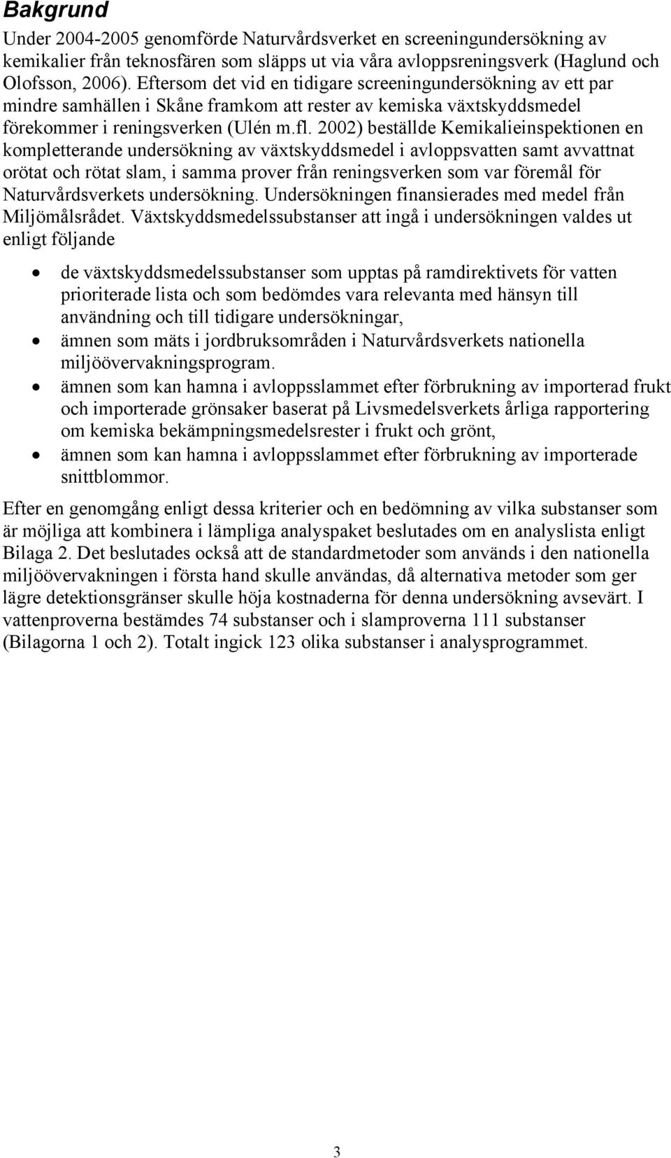 2002) beställde Kemikalieinspektionen en kompletterande undersökning av växtskyddsmedel i avloppsvatten samt avvattnat orötat och rötat slam, i samma prover från reningsverken som var föremål för