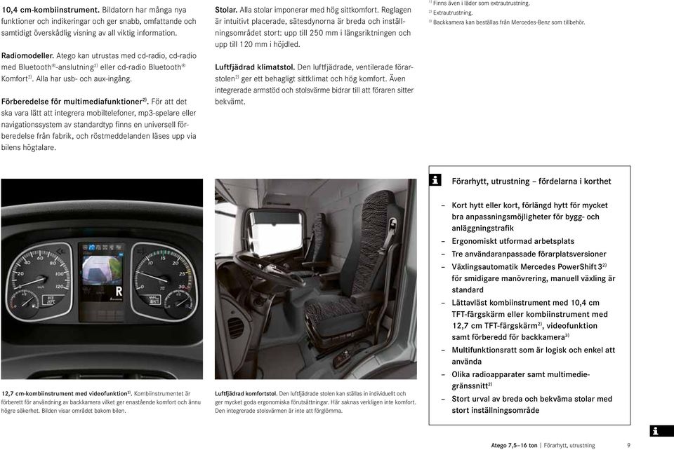 För att det ska vara lätt att integrera mobiltelefoner, mp3-spelare eller navigationssystem av standardtyp finns en universell förberedelse från fabrik, och röstmeddelanden läses upp via bilens