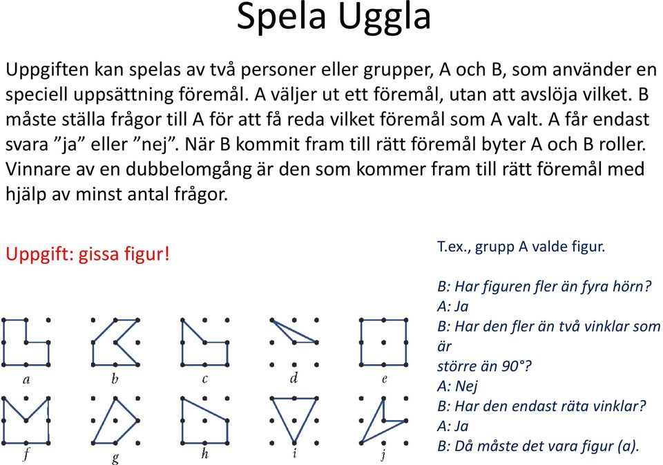 När B kommit fram till rätt föremål byter A och B roller. Vinnare av en dubbelomgång är den som kommer fram till rätt föremål med hjälp av minst antal frågor.