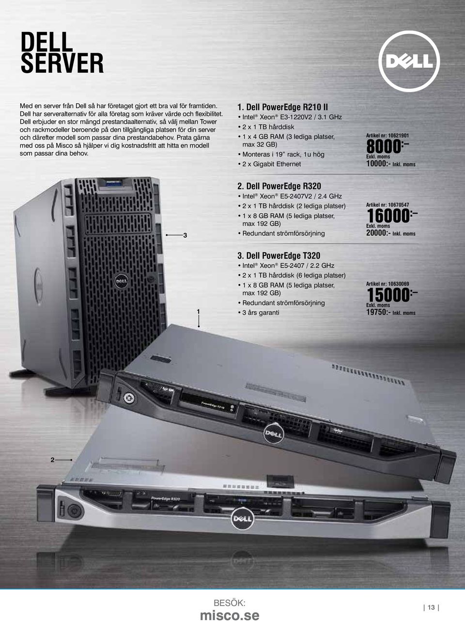 Prata gärna med oss på Misco så hjälper vi dig kostnadsfritt att hitta en modell som passar dina behov. 1. Dell PowerEdge R210 II Intel Xeon E3-1220V2 / 3.