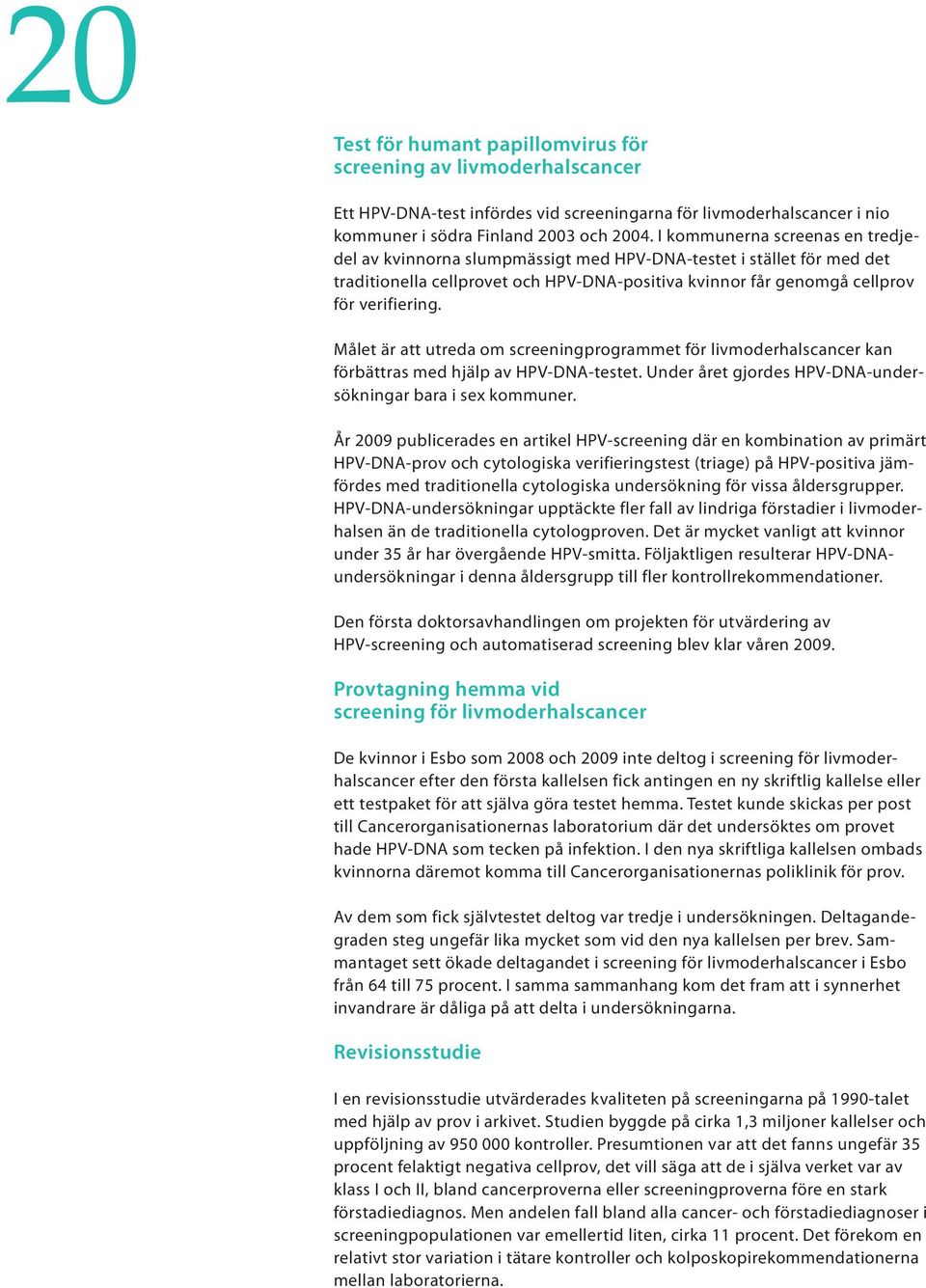 Målet är att utreda om screeningprogrammet för livmoderhalscancer kan förbättras med hjälp av HPV-DNA-testet. Under året gjordes HPV-DNA-undersökningar bara i sex kommuner.