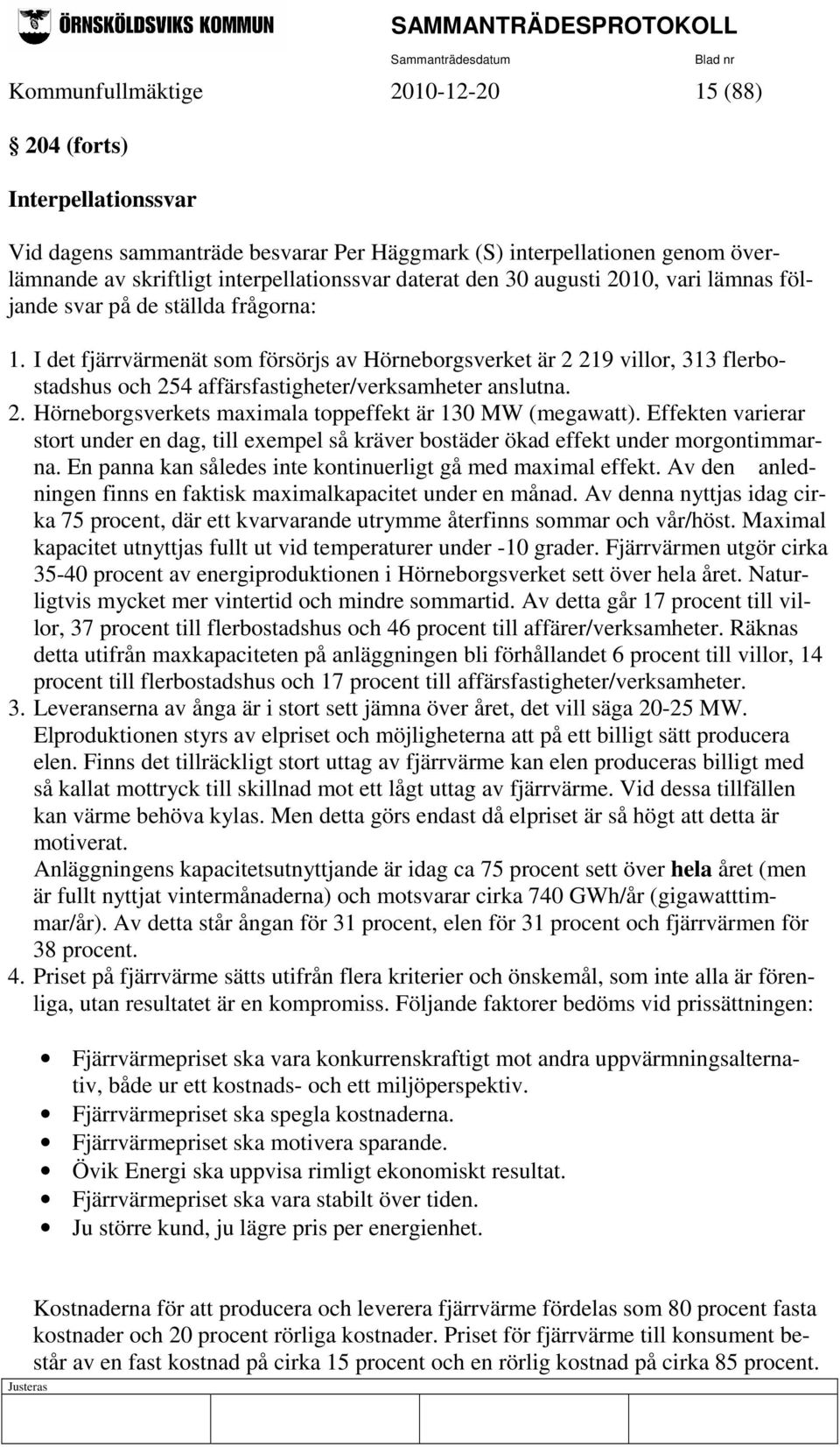 I det fjärrvärmenät som försörjs av Hörneborgsverket är 2 219 villor, 313 flerbostadshus och 254 affärsfastigheter/verksamheter anslutna. 2. Hörneborgsverkets maximala toppeffekt är 130 MW (megawatt).