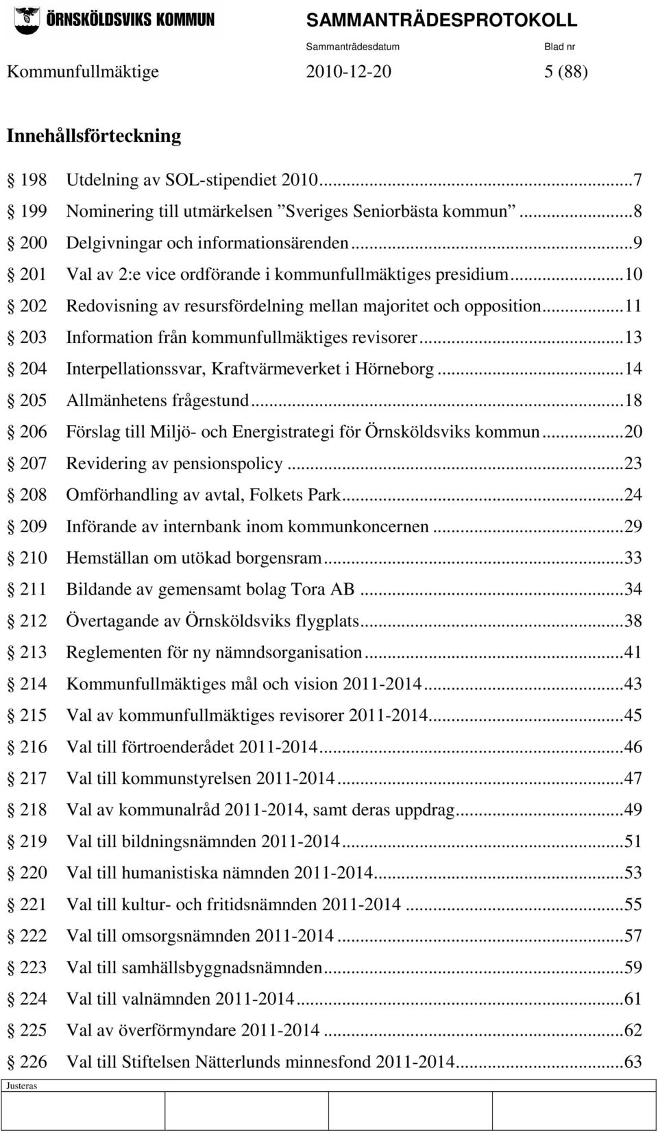 ..11 203 Information från kommunfullmäktiges revisorer...13 204 Interpellationssvar, Kraftvärmeverket i Hörneborg...14 205 Allmänhetens frågestund.