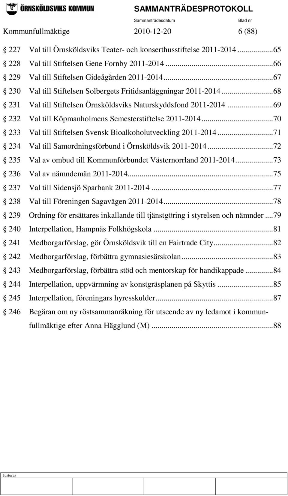 ..69 232 Val till Köpmanholmens Semesterstiftelse 2011-2014...70 233 Val till Stiftelsen Svensk Bioalkoholutveckling 2011-2014...71 234 Val till Samordningsförbund i Örnsköldsvik 2011-2014.