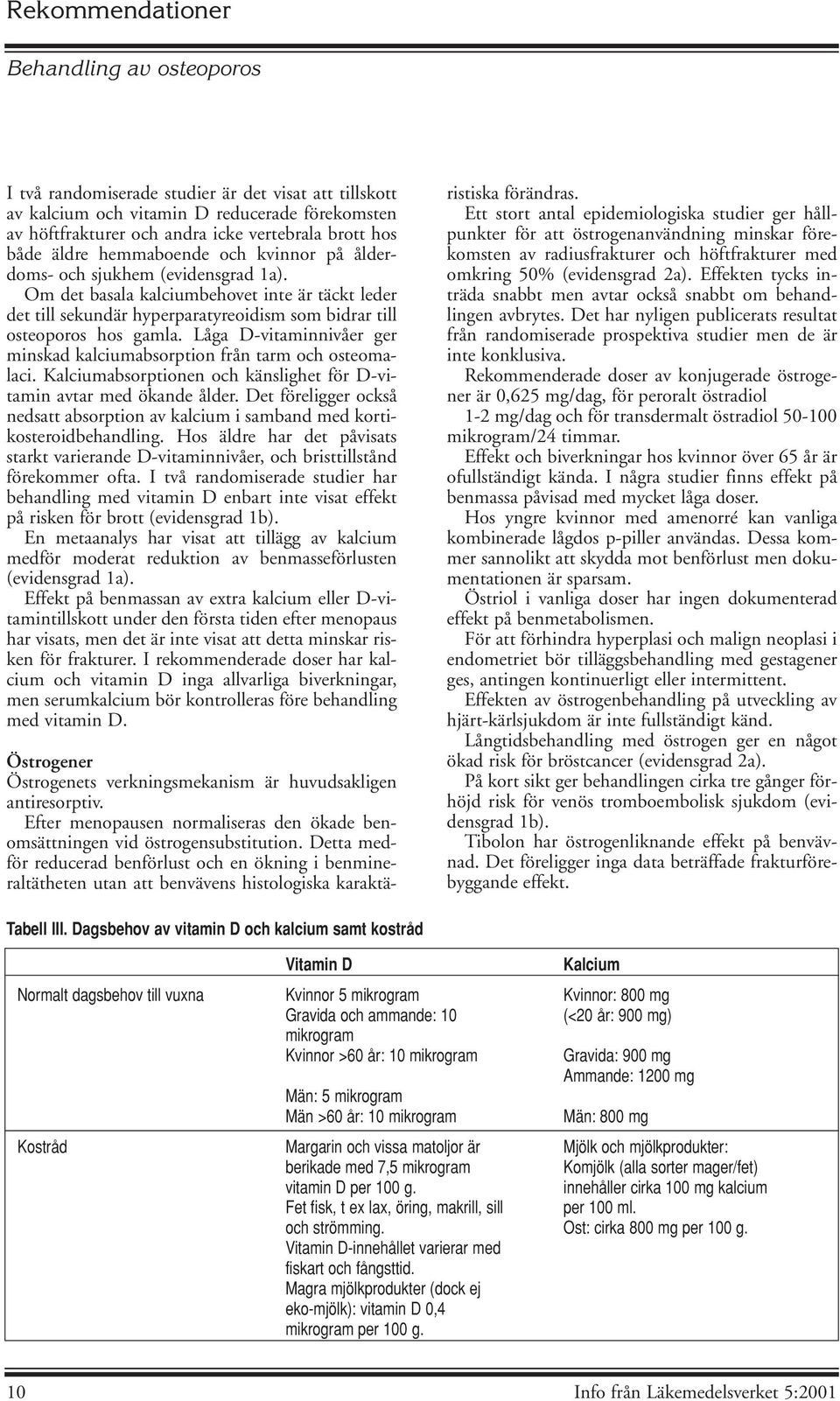 Låga D-vitaminnivåer ger minskad kalciumabsorption från tarm och osteomalaci. Kalciumabsorptionen och känslighet för D-vitamin avtar med ökande ålder.