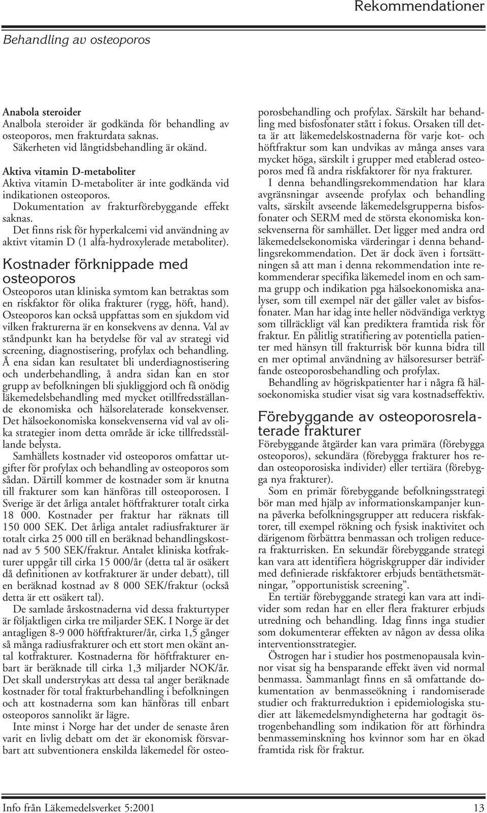 Det finns risk för hyperkalcemi vid användning av aktivt vitamin D (1 alfa-hydroxylerade metaboliter).