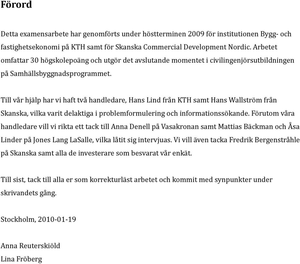 Till vår hjälp har vi haft två handledare, Hans Lind från KTH samt Hans Wallström från Skanska, vilka varit delaktiga i problemformulering och informationssökande.