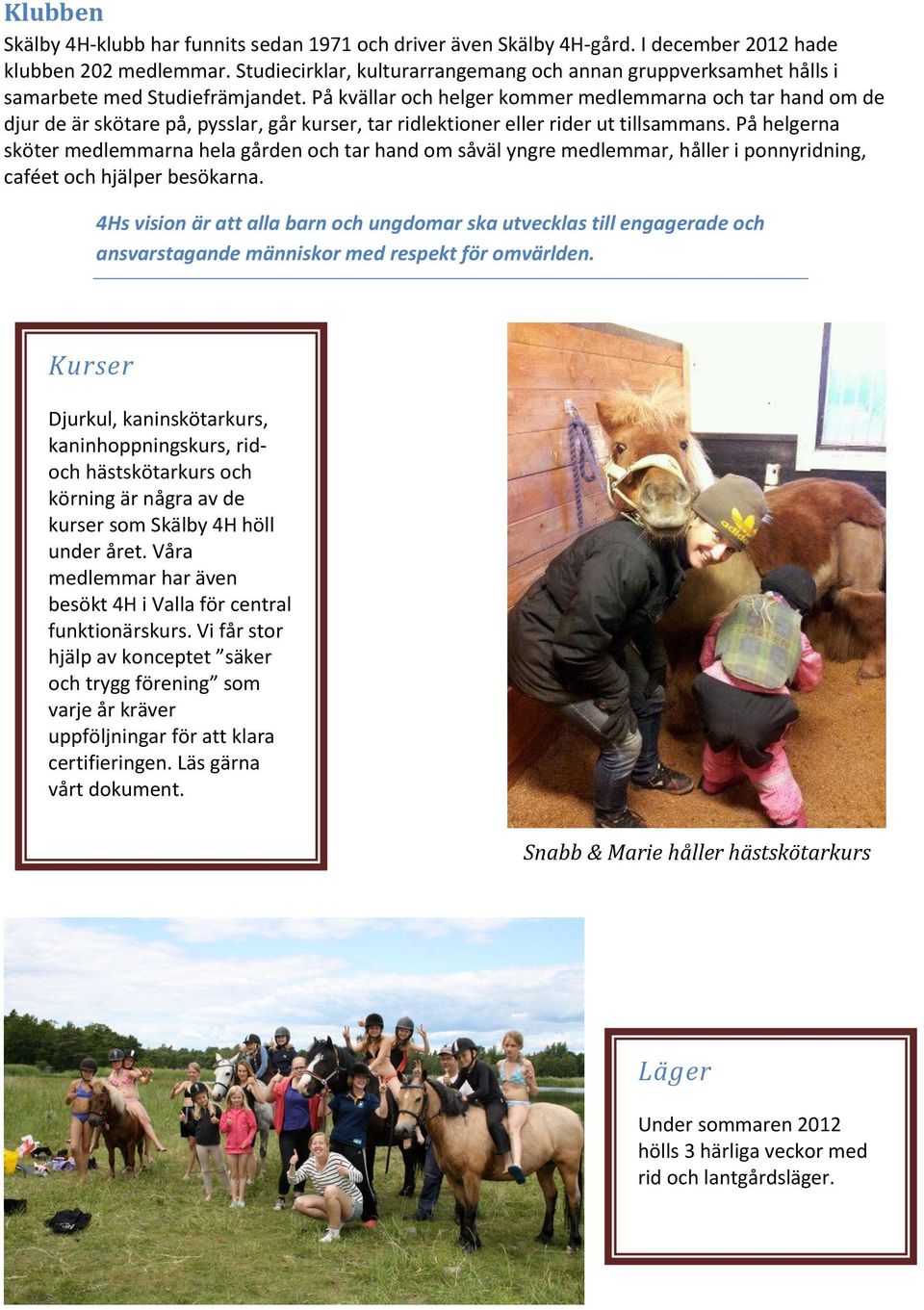 På kvällar och helger kommer medlemmarna och tar hand om de djur de är skötare på, pysslar, går kurser, tar ridlektioner eller rider ut tillsammans.