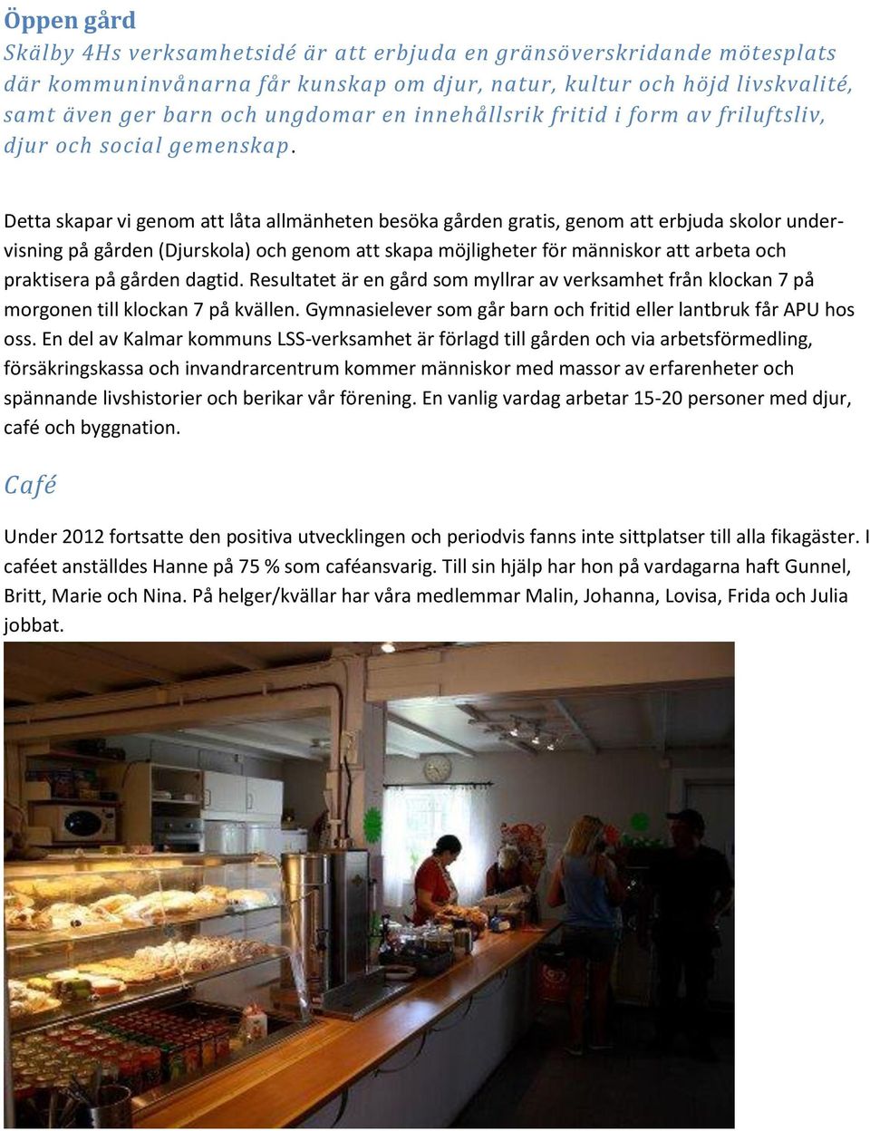 Detta skapar vi genom att låta allmänheten besöka gården gratis, genom att erbjuda skolor undervisning på gården (Djurskola) och genom att skapa möjligheter för människor att arbeta och praktisera på