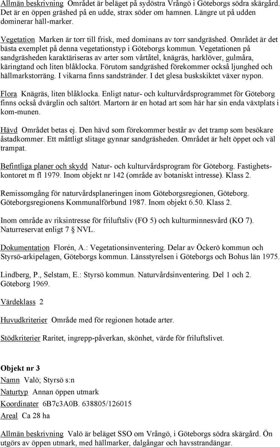 Vegetationen på sandgräsheden karaktäriseras av arter som vårtåtel, knägräs, harklöver, gulmåra, käringtand och liten blåklocka. Förutom sandgräshed förekommer också ljunghed och hällmarkstorräng.