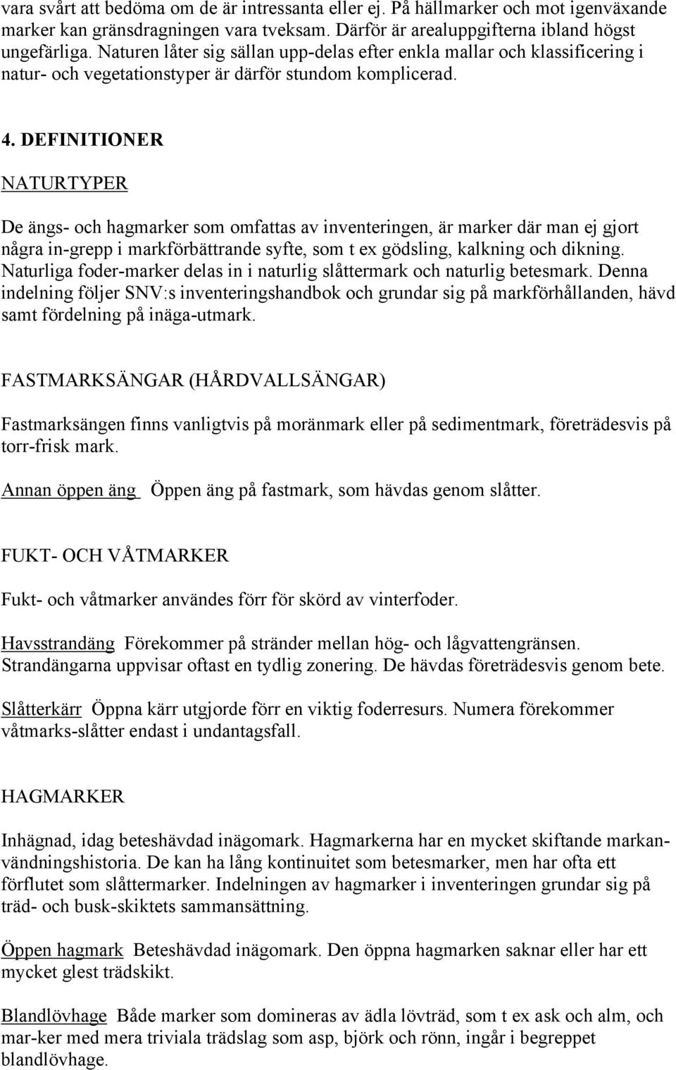 DEFINITIONER NATURTYPER De ängs- och hagmarker som omfattas av inventeringen, är marker där man ej gjort några in-grepp i markförbättrande syfte, som t ex gödsling, kalkning och dikning.